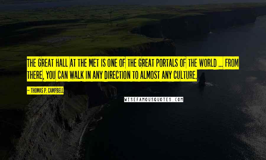 Thomas P. Campbell Quotes: The Great Hall at the Met is one of the great portals of the world ... From there, you can walk in any direction to almost any culture.