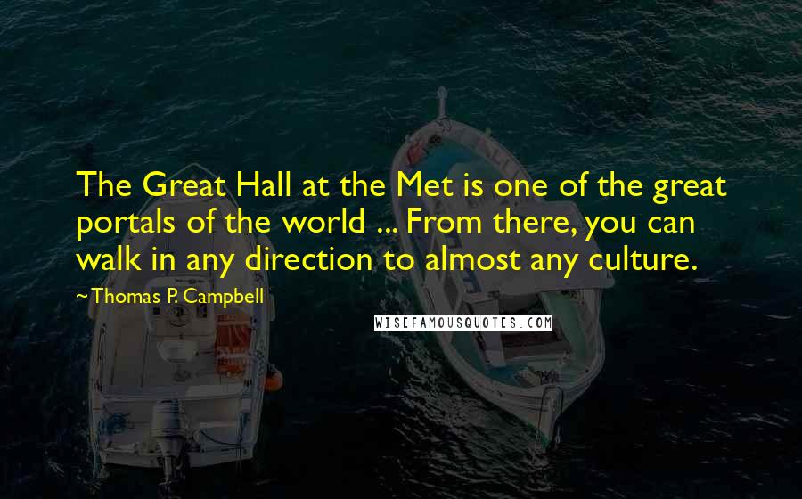 Thomas P. Campbell Quotes: The Great Hall at the Met is one of the great portals of the world ... From there, you can walk in any direction to almost any culture.