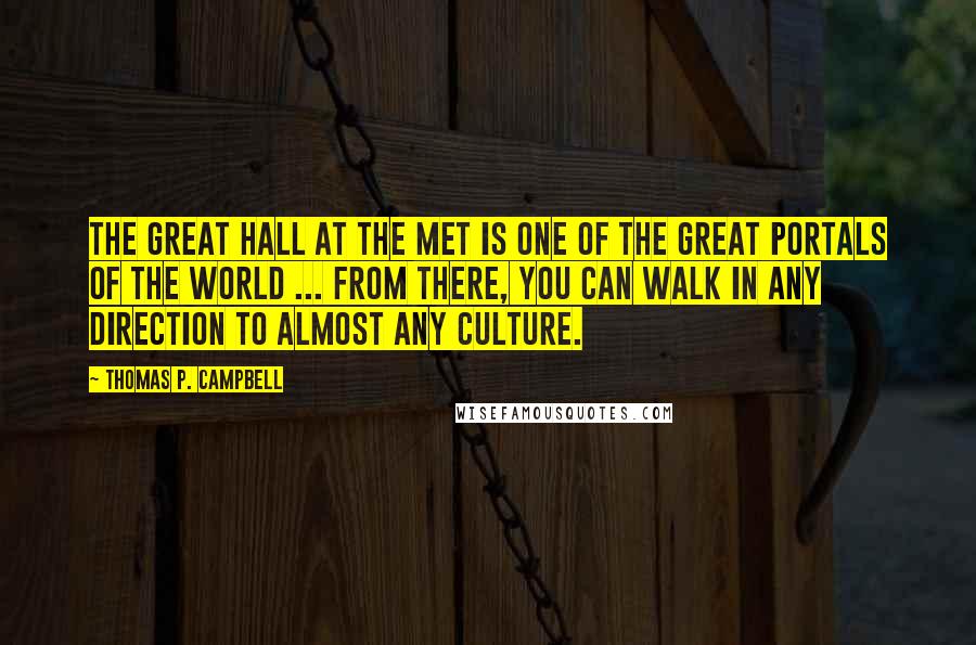 Thomas P. Campbell Quotes: The Great Hall at the Met is one of the great portals of the world ... From there, you can walk in any direction to almost any culture.