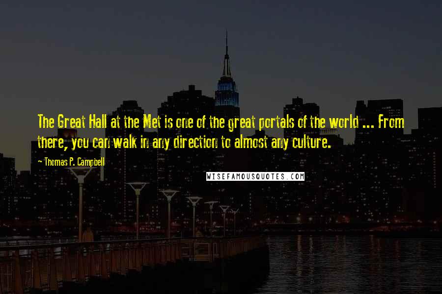 Thomas P. Campbell Quotes: The Great Hall at the Met is one of the great portals of the world ... From there, you can walk in any direction to almost any culture.