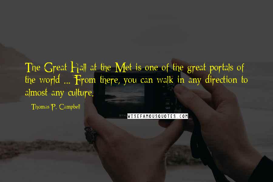 Thomas P. Campbell Quotes: The Great Hall at the Met is one of the great portals of the world ... From there, you can walk in any direction to almost any culture.