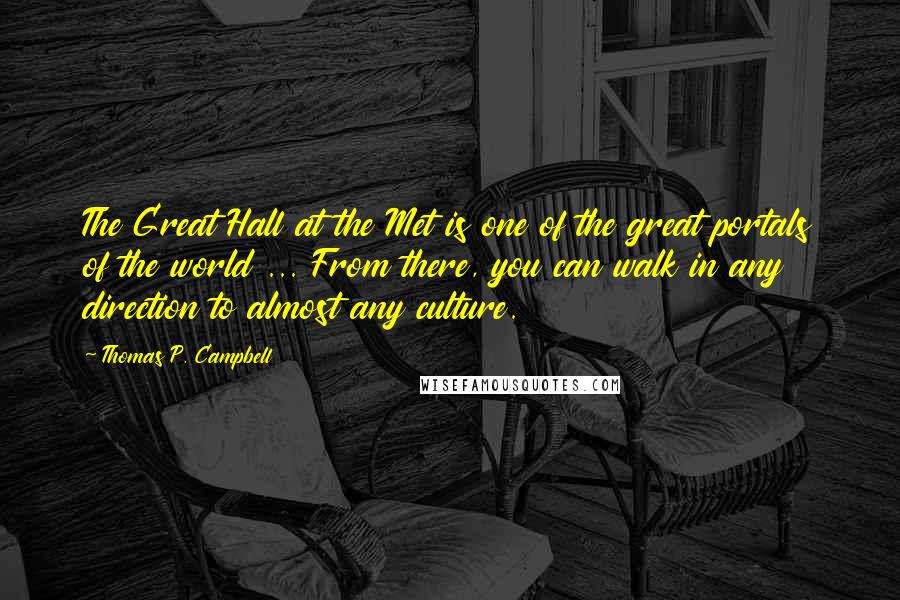 Thomas P. Campbell Quotes: The Great Hall at the Met is one of the great portals of the world ... From there, you can walk in any direction to almost any culture.