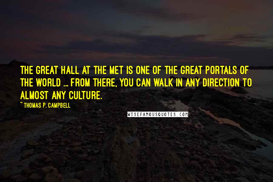 Thomas P. Campbell Quotes: The Great Hall at the Met is one of the great portals of the world ... From there, you can walk in any direction to almost any culture.