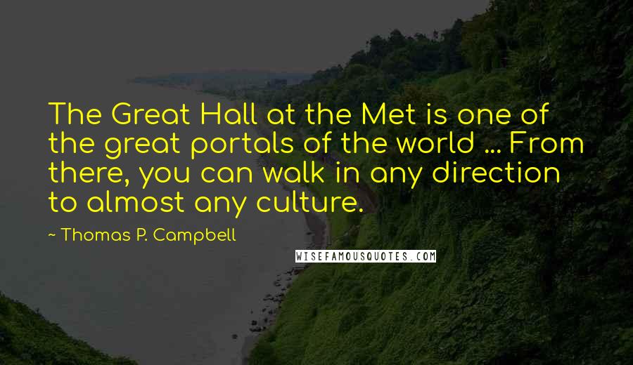 Thomas P. Campbell Quotes: The Great Hall at the Met is one of the great portals of the world ... From there, you can walk in any direction to almost any culture.