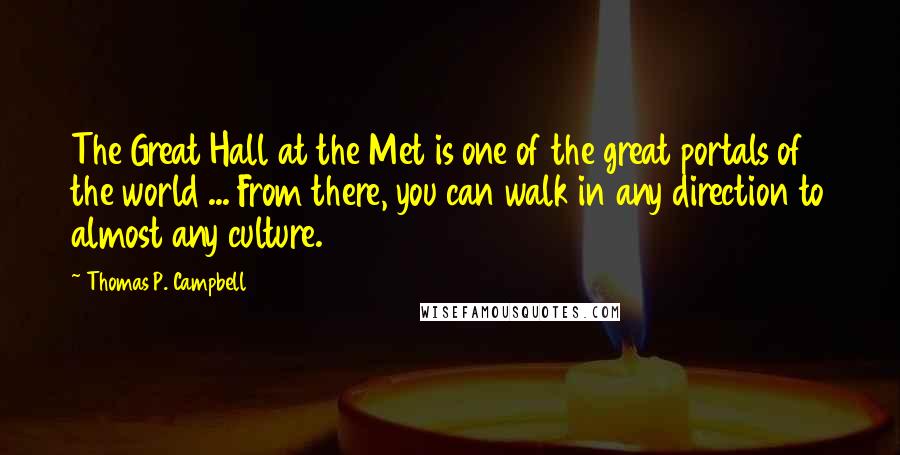 Thomas P. Campbell Quotes: The Great Hall at the Met is one of the great portals of the world ... From there, you can walk in any direction to almost any culture.