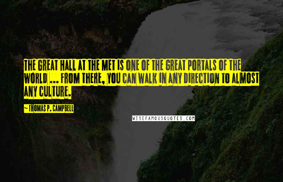 Thomas P. Campbell Quotes: The Great Hall at the Met is one of the great portals of the world ... From there, you can walk in any direction to almost any culture.