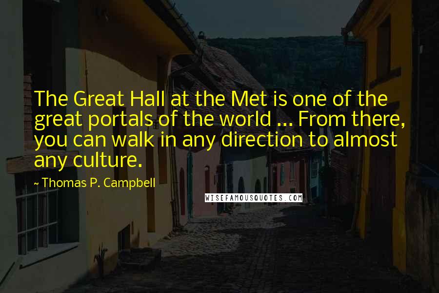 Thomas P. Campbell Quotes: The Great Hall at the Met is one of the great portals of the world ... From there, you can walk in any direction to almost any culture.