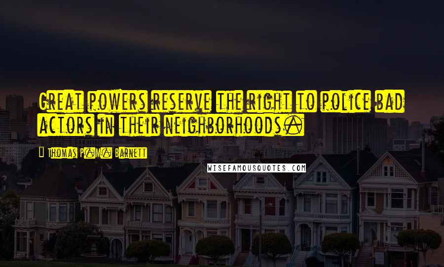 Thomas P.M. Barnett Quotes: Great powers reserve the right to police bad actors in their neighborhoods.