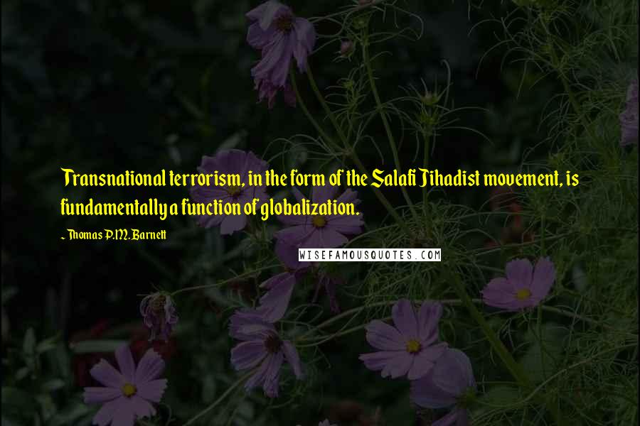 Thomas P.M. Barnett Quotes: Transnational terrorism, in the form of the Salafi Jihadist movement, is fundamentally a function of globalization.