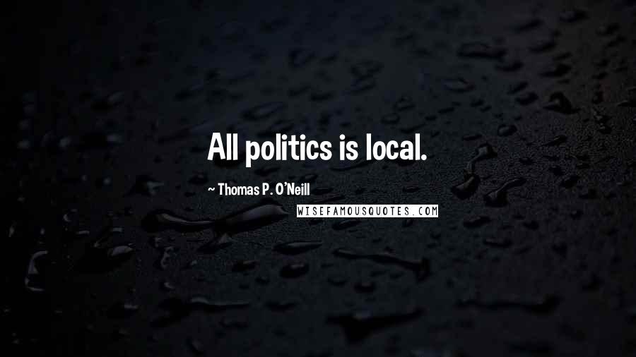 Thomas P. O'Neill Quotes: All politics is local.