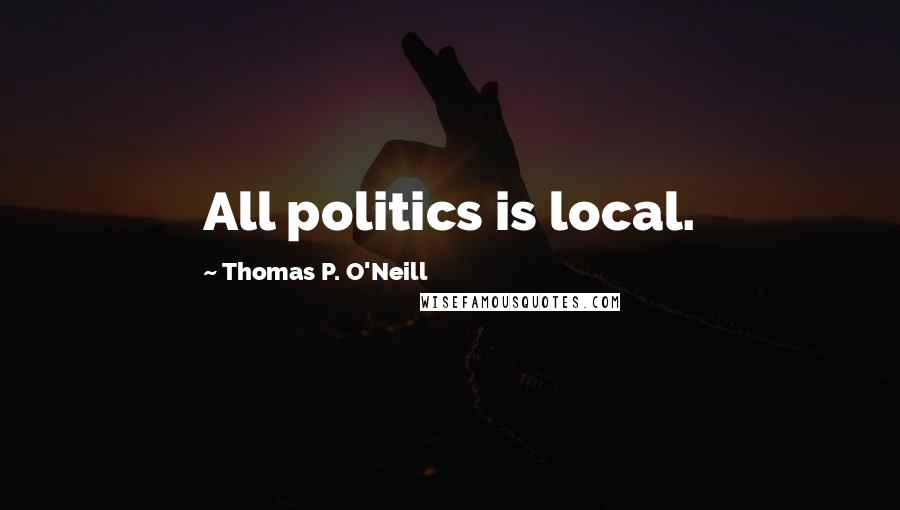 Thomas P. O'Neill Quotes: All politics is local.