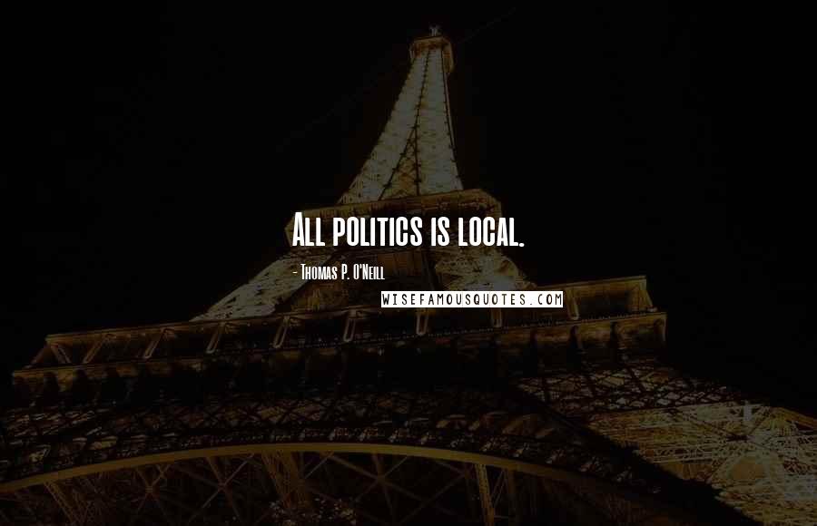 Thomas P. O'Neill Quotes: All politics is local.