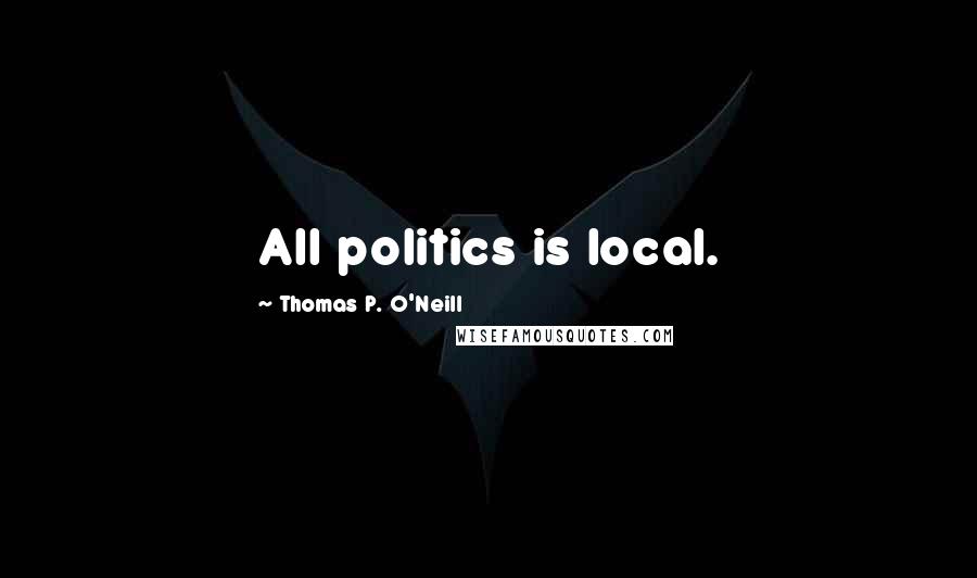 Thomas P. O'Neill Quotes: All politics is local.