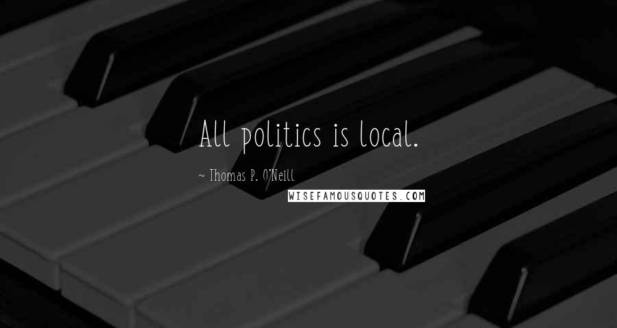 Thomas P. O'Neill Quotes: All politics is local.