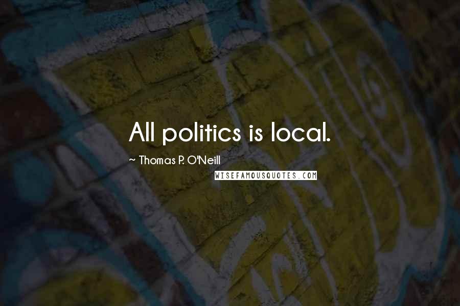 Thomas P. O'Neill Quotes: All politics is local.