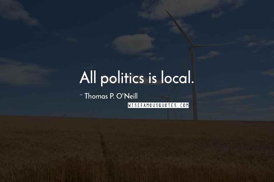 Thomas P. O'Neill Quotes: All politics is local.