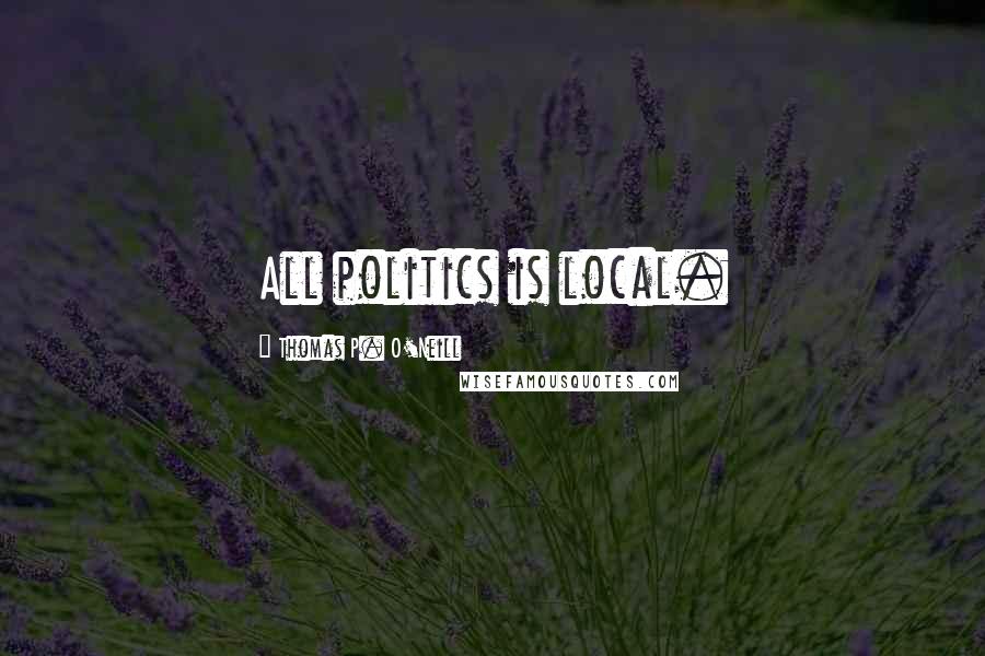 Thomas P. O'Neill Quotes: All politics is local.