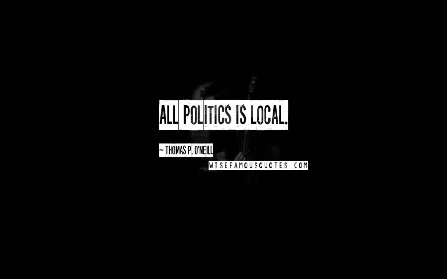 Thomas P. O'Neill Quotes: All politics is local.