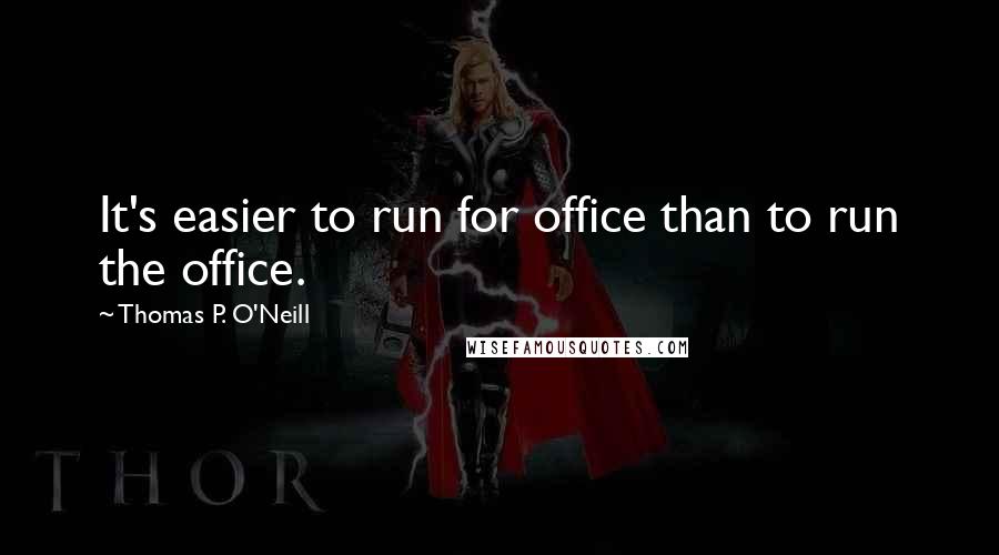 Thomas P. O'Neill Quotes: It's easier to run for office than to run the office.