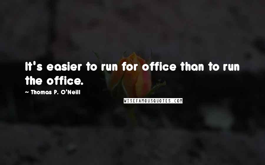 Thomas P. O'Neill Quotes: It's easier to run for office than to run the office.