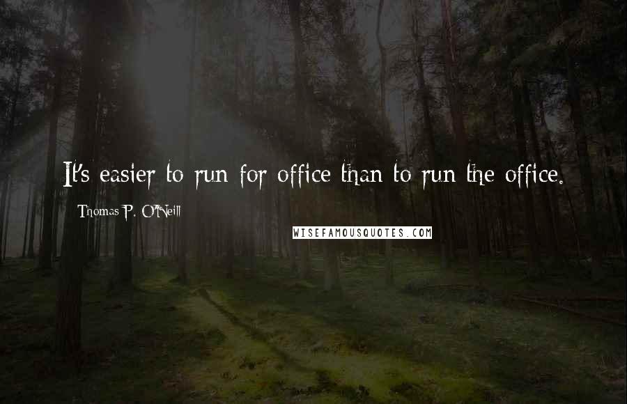 Thomas P. O'Neill Quotes: It's easier to run for office than to run the office.