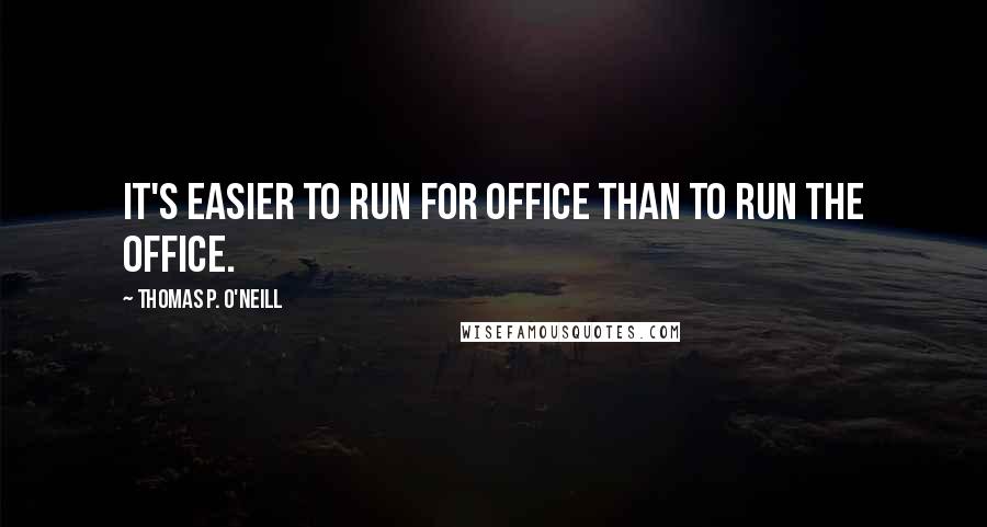 Thomas P. O'Neill Quotes: It's easier to run for office than to run the office.