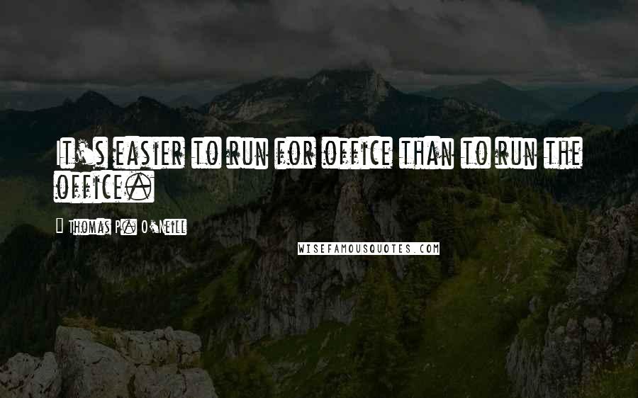 Thomas P. O'Neill Quotes: It's easier to run for office than to run the office.