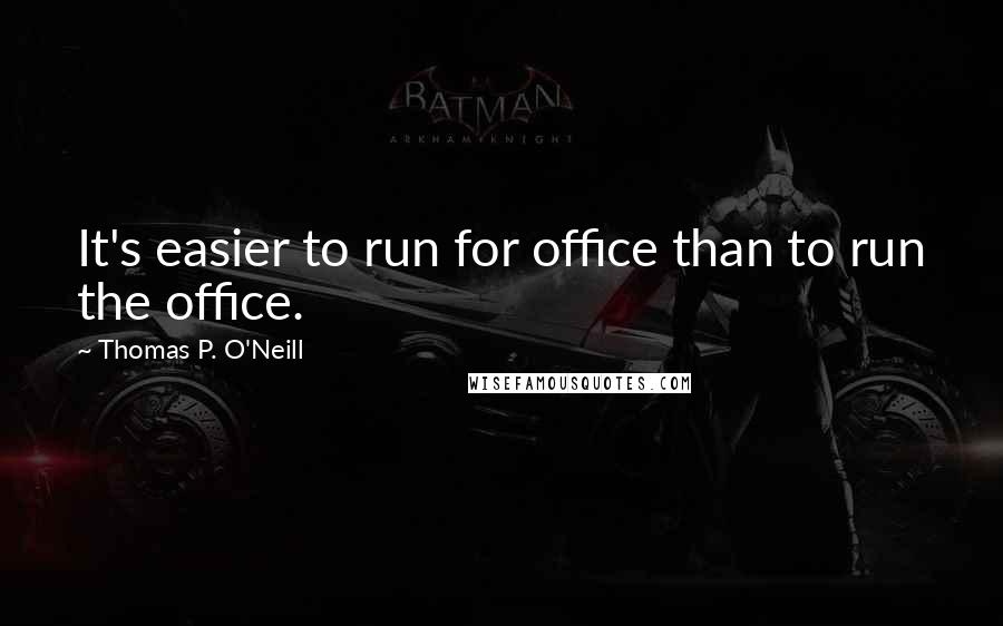 Thomas P. O'Neill Quotes: It's easier to run for office than to run the office.