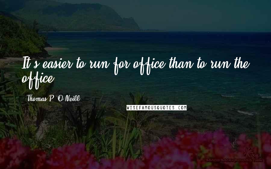 Thomas P. O'Neill Quotes: It's easier to run for office than to run the office.