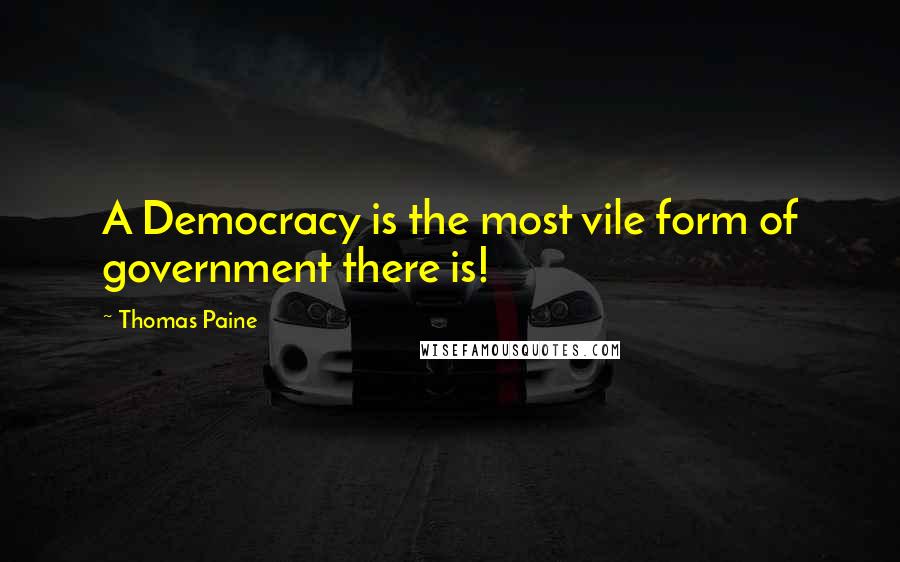 Thomas Paine Quotes: A Democracy is the most vile form of government there is!