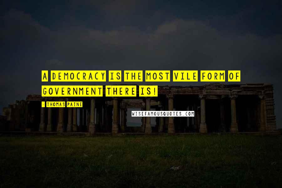 Thomas Paine Quotes: A Democracy is the most vile form of government there is!