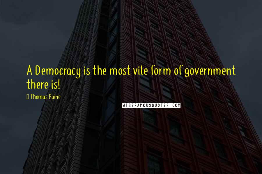 Thomas Paine Quotes: A Democracy is the most vile form of government there is!