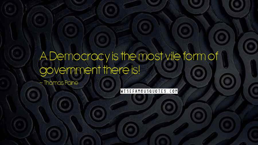 Thomas Paine Quotes: A Democracy is the most vile form of government there is!