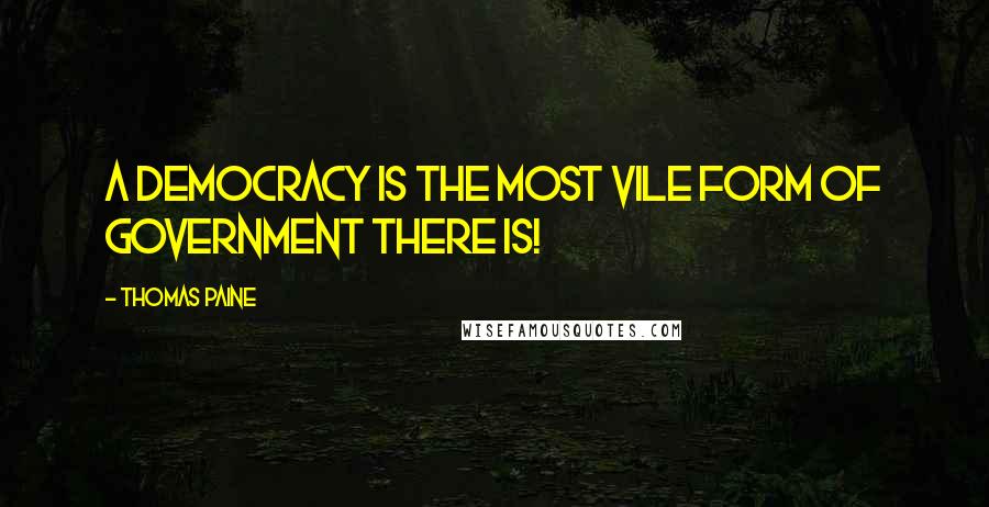 Thomas Paine Quotes: A Democracy is the most vile form of government there is!