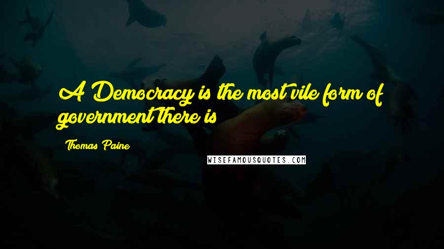 Thomas Paine Quotes: A Democracy is the most vile form of government there is!