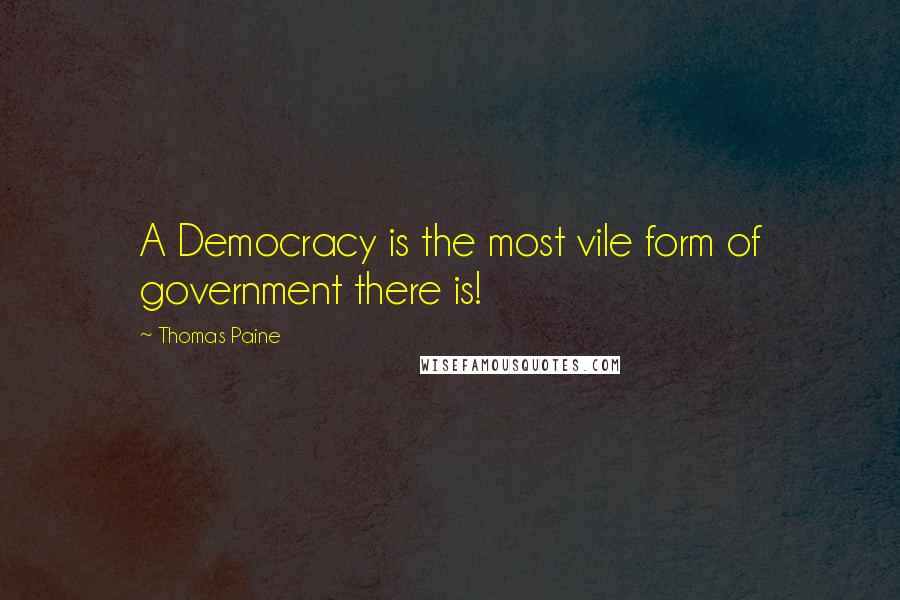 Thomas Paine Quotes: A Democracy is the most vile form of government there is!