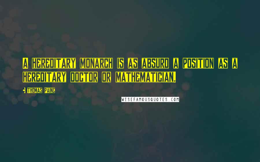 Thomas Paine Quotes: A hereditary monarch is as absurd a position as a hereditary doctor or mathematician.