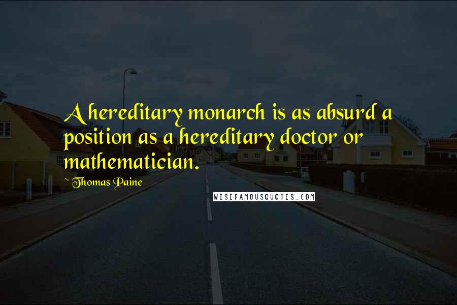 Thomas Paine Quotes: A hereditary monarch is as absurd a position as a hereditary doctor or mathematician.