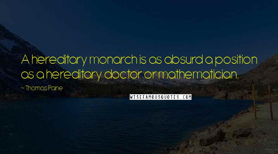 Thomas Paine Quotes: A hereditary monarch is as absurd a position as a hereditary doctor or mathematician.