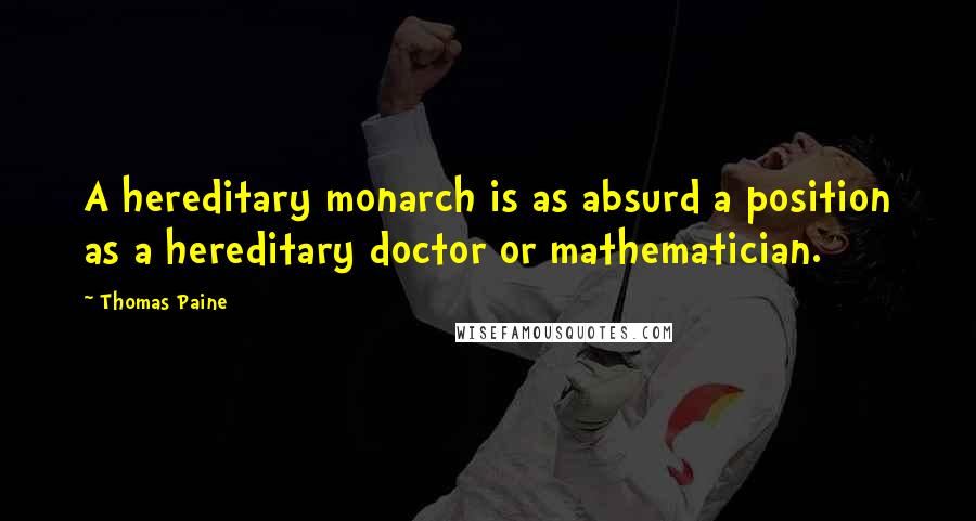 Thomas Paine Quotes: A hereditary monarch is as absurd a position as a hereditary doctor or mathematician.