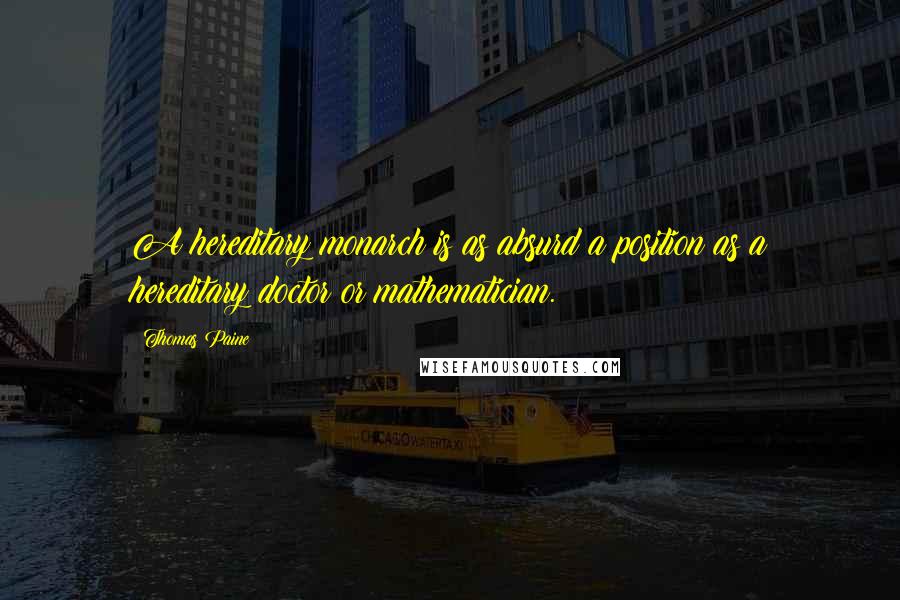 Thomas Paine Quotes: A hereditary monarch is as absurd a position as a hereditary doctor or mathematician.