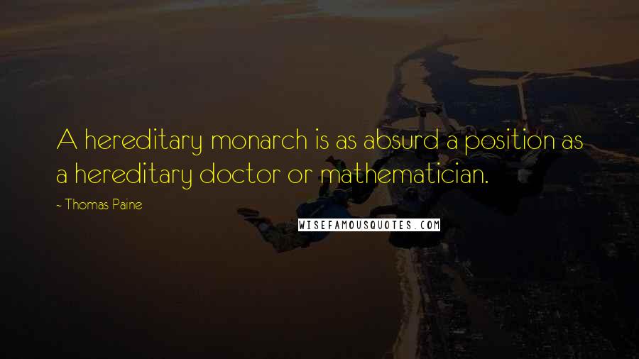 Thomas Paine Quotes: A hereditary monarch is as absurd a position as a hereditary doctor or mathematician.