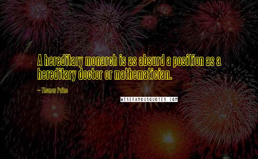 Thomas Paine Quotes: A hereditary monarch is as absurd a position as a hereditary doctor or mathematician.