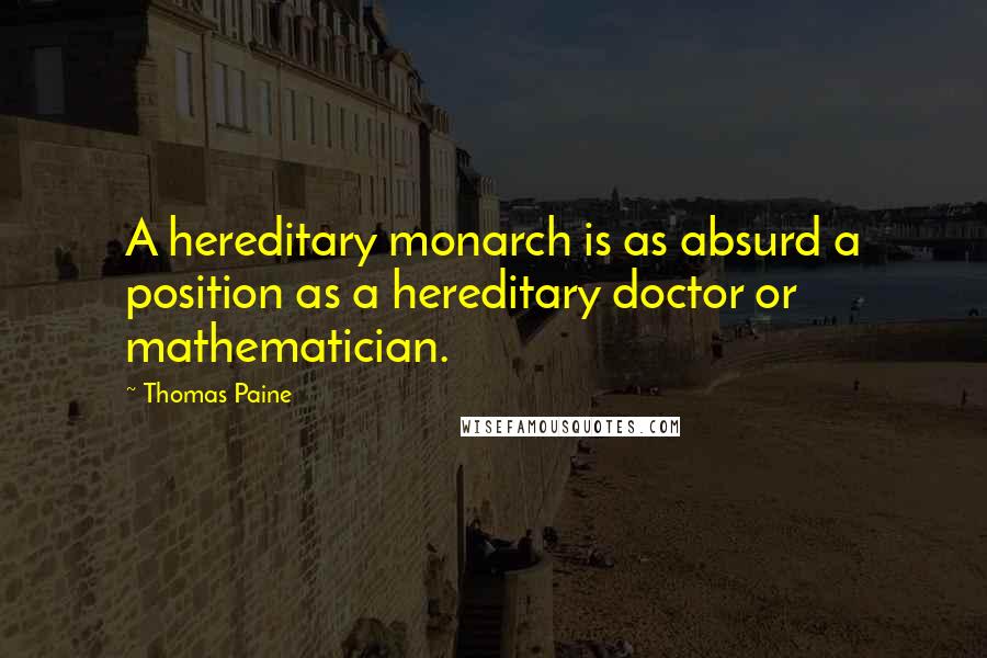 Thomas Paine Quotes: A hereditary monarch is as absurd a position as a hereditary doctor or mathematician.