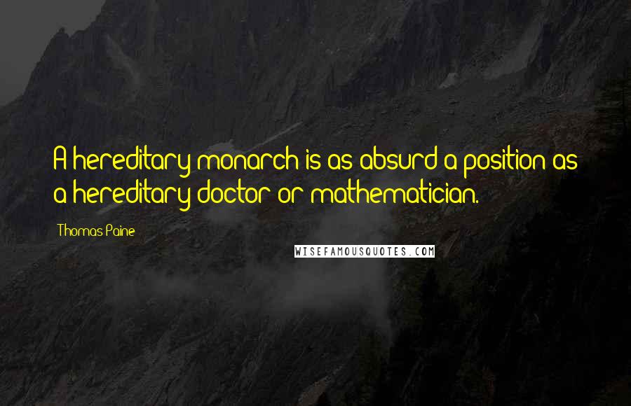 Thomas Paine Quotes: A hereditary monarch is as absurd a position as a hereditary doctor or mathematician.