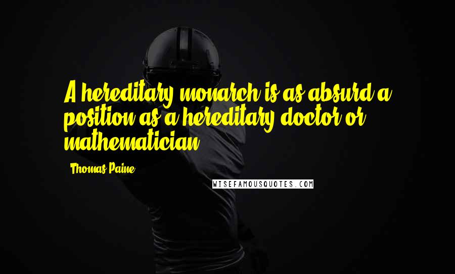 Thomas Paine Quotes: A hereditary monarch is as absurd a position as a hereditary doctor or mathematician.