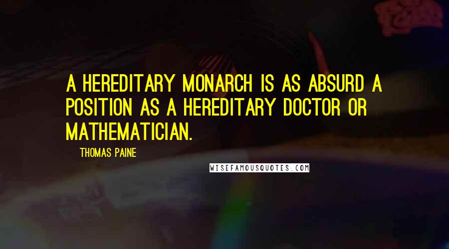 Thomas Paine Quotes: A hereditary monarch is as absurd a position as a hereditary doctor or mathematician.
