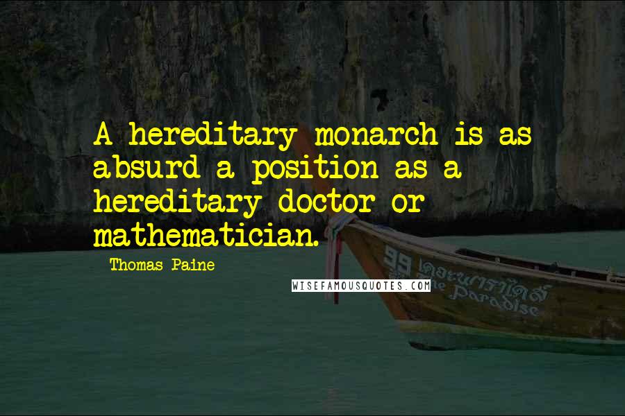 Thomas Paine Quotes: A hereditary monarch is as absurd a position as a hereditary doctor or mathematician.