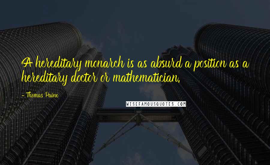 Thomas Paine Quotes: A hereditary monarch is as absurd a position as a hereditary doctor or mathematician.