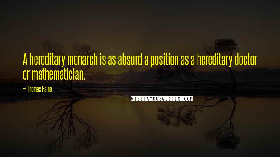 Thomas Paine Quotes: A hereditary monarch is as absurd a position as a hereditary doctor or mathematician.